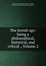 The Jewish spy: being a philosophical, historical, and critical ., Volume 2 - Marquis d' Jean Baptiste de Boyer Argens