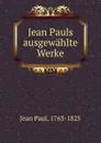 Jean Pauls ausgewahlte Werke - Jean Paul