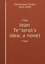 Jean Teterol.s idea; a novel - Victor Cherbuliez