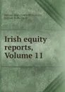 Irish equity reports, Volume 11 - Ireland. High Court of Chancery