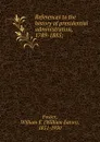 References to the history of presidential administration, 1789-1885; - William Eaton Foster