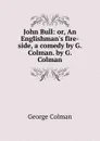 John Bull: or, An Englishman.s fire-side, a comedy by G. Colman. by G. Colman - Colman George