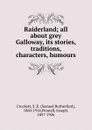 Raiderland; all about grey Galloway, its stories, traditions, characters, humours - Samuel Rutherford Crockett