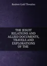 THE JESUIT RELATIONS AND ALLIED DOCUMENTS, TRAVELS AND EXPLORATIONS OF THE . - Reuben Gold Thwaites
