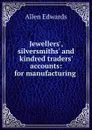 Jewellers., silversmiths. and kindred traders. accounts: for manufacturing . - Allen Edwards