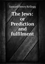 The Jews: or Prediction and fulfilment - Samuel Henry Kellogg