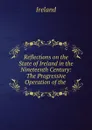 Reflections on the State of Ireland in the Nineteenth Century: The Progressive Operation of the . - Ireland