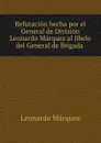 Refutacion hecha por el General de Division Leonardo Marquez al libelo del General de Brigada . - Leonardo Márquez