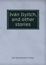 Ivan Ilyitch, and other stories - Лев Николаевич Толстой