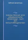 Izdubar-Nimrod: eine altbabylonische Heldensage : nach den Keilschriftfragmenten - Alfred Jeremias