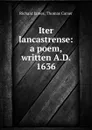 Iter lancastrense: a poem, written A.D. 1636 - Richard James