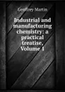 Industrial and manufacturing chemistry: a practical treatise, Volume 1 - Geoffrey Martin