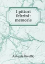 I pittori feltrini: memorie - Antonio Vecellio