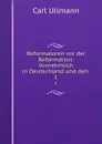 Reformatoren vor der Reformation: Vornehmlich in Deutschland und den . 1 - Carl Ullmann