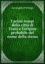 I primi tempi della citta di Trani e l.origine probabile del nome della stessa - Arcangelo Prologo