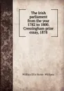 The Irish parliament from the year 1782 to 1800. Cressingham prize essay, 1878 - William Ellis Hume-Williams