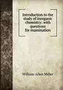 Introduction to the study of inorganic chemistry: with questions for examination - William Allen Miller