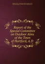 Report of the Special Committee on Outdoor Alms of the Town of Hartford, A.D . - Conn. Special Committee on Outdoor Alms