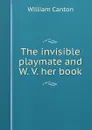 The invisible playmate and W. V. her book - William Canton