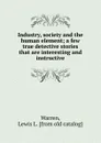 Industry, society and the human element; a few true detective stories that are interesting and instructive - Lewis L. Warren