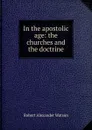 In the apostolic age: the churches and the doctrine - Robert Alexander Watson