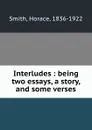 Interludes : being two essays, a story, and some verses - Horace Smith