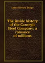 The inside history of the Carnegie Steel Company: a romance of millions - James Howard Bridge