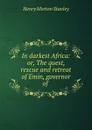 In darkest Africa: or, The quest, rescue and retreat of Emin, governor of . - Henry Morton Stanley