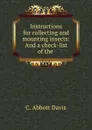Instructions for collecting and mounting insects: And a check-list of the . - C. Abbott Davis