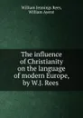 The influence of Christianity on the language of modern Europe, by W.J. Rees . - William Jennings Rees