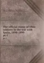 The official roster of Ohio soldiers in the war with Spain, 1898-1899. pt.1 - Ohio. Adjutant General's Office
