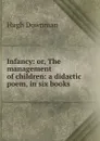 Infancy: or, The management of children: a didactic poem, in six books - Hugh Downman