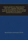 Infantile paralysis in Massachusetts, 1907-1912. Together with reports of special investigations in 1913, bearing upon the etiology of the disease and the method of its transmission - Massachusetts. State Board of Health