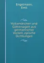 Volksmarchen und Gottersagen aus germanischer Vorzeit, epische Dichtungen - Emil Engelmann