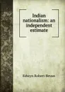 Indian nationalism: an independent estimate - Edwyn Robert Bevan