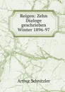 Reigen: Zehn Dialoge geschrieben Winter 1896-97 - Arthur Schnitzler