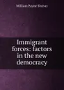 Immigrant forces: factors in the new democracy - William Payne Shriver