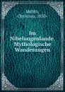 Im Nibelungenlande. Mythologische Wanderungen - Christian Mehlis