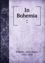 In Bohemia : - John Boyle O'Reilly