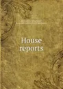 House reports - Illinois. General Assembly Illinois