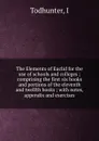 The Elements of Euclid for the use of schools and colleges ; comprising the first six books and portions of the eleventh and twelfth books ; with notes, appendix and exercises - I. Todhunter