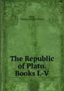 The Republic of Plato. Books I.-V. - Thomas Herbert Warren Plato