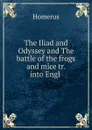 The Iliad and Odyssey and The battle of the frogs and mice tr. into Engl . - Homerus