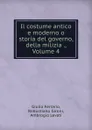 Il costume antico e moderno o storia del governo, della milizia ., Volume 4 - Giulio Ferrario