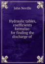 Hydraulic tables, coefficients . formulae: for finding the discharge of . - John Neville