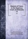 Reports of Cases in the Supreme Court of Nebraska. 72 - Nebraska Supreme Court