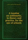 A treatise on arithmetic, in theory and practice, for the use of schools - Ontario. Council of Public Instruction