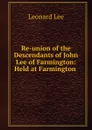 Re-union of the Descendants of John Lee of Farmington: Held at Farmington . - Leonard Lee