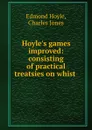 Hoyle.s games improved: consisting of practical treatsies on whist . - Edmond Hoyle