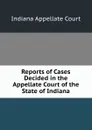 Reports of Cases Decided in the Appellate Court of the State of Indiana - Indiana Appellate Court